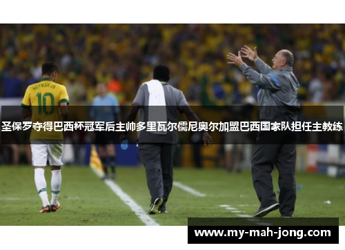 圣保罗夺得巴西杯冠军后主帅多里瓦尔儒尼奥尔加盟巴西国家队担任主教练