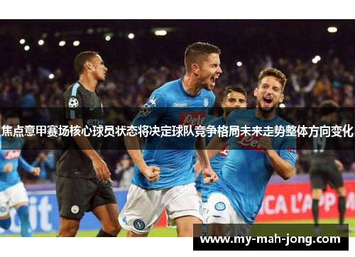 焦点意甲赛场核心球员状态将决定球队竞争格局未来走势整体方向变化